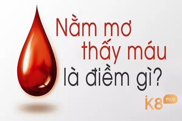 Giải mã giấc mơ thấy máu chuẩn xác